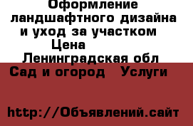 Оформление ландшафтного дизайна и уход за участком › Цена ­ 1 000 - Ленинградская обл. Сад и огород » Услуги   